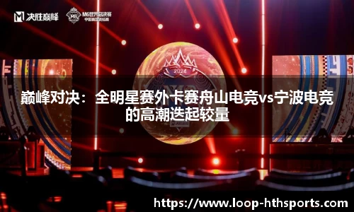 巅峰对决：全明星赛外卡赛舟山电竞vs宁波电竞的高潮迭起较量