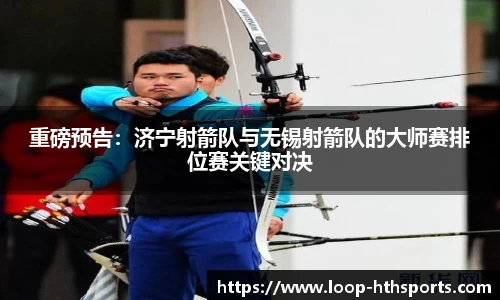 重磅预告：济宁射箭队与无锡射箭队的大师赛排位赛关键对决